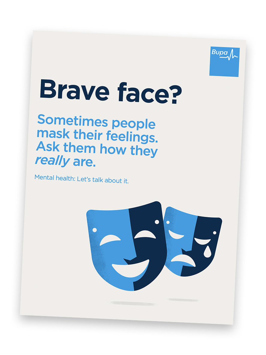 Brave face? Sometimes people mask their feelings. Ask them how they really are. Mental Health let talk about it. Bupa health and wellbeing campaigns by Sequel Group